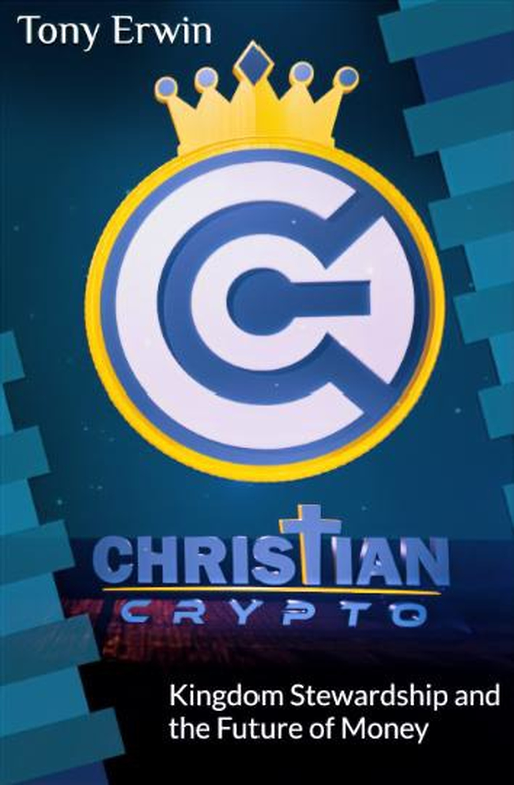Christian Crypto: Kingdom Stewardship and the Future of Money by Tony Erwin